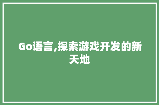 Go语言,探索游戏开发的新天地