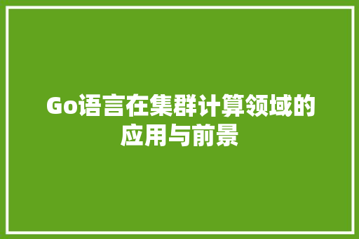Go语言在集群计算领域的应用与前景