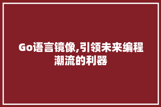Go语言镜像,引领未来编程潮流的利器