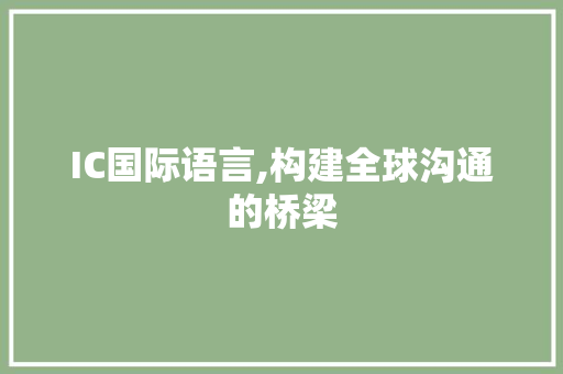 IC国际语言,构建全球沟通的桥梁