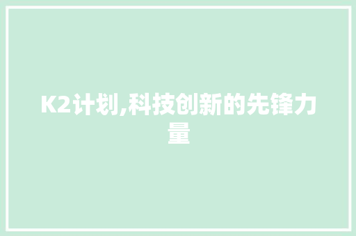 K2计划,科技创新的先锋力量