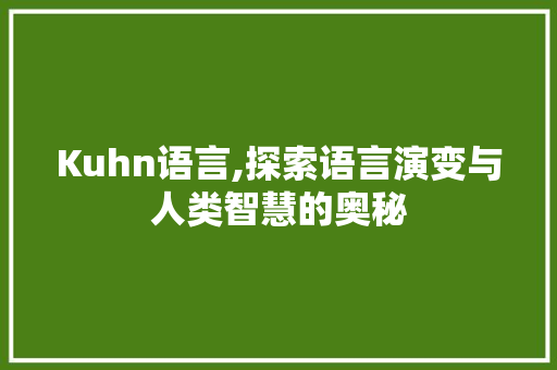 Kuhn语言,探索语言演变与人类智慧的奥秘