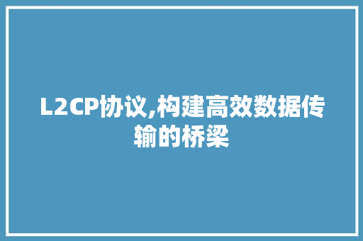 L2CP协议,构建高效数据传输的桥梁