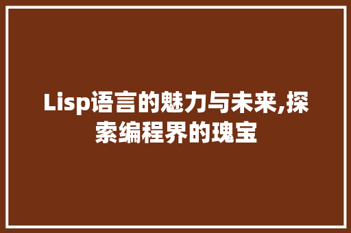 Lisp语言的魅力与未来,探索编程界的瑰宝