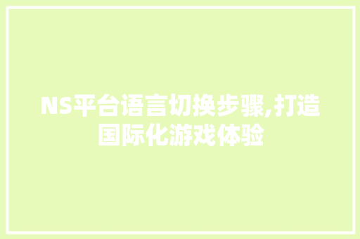 NS平台语言切换步骤,打造国际化游戏体验