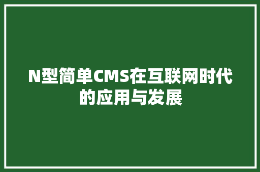 N型简单CMS在互联网时代的应用与发展