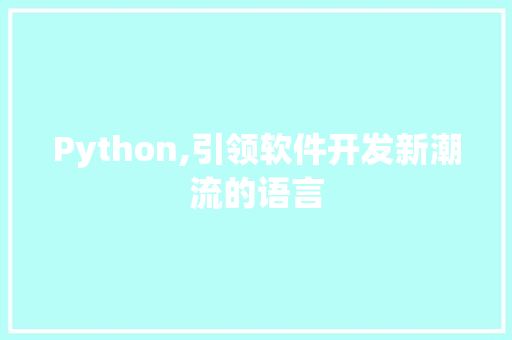 Python,引领软件开发新潮流的语言