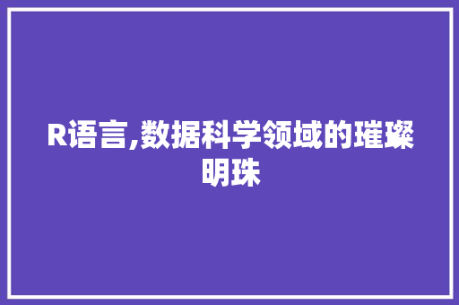 R语言,数据科学领域的璀璨明珠