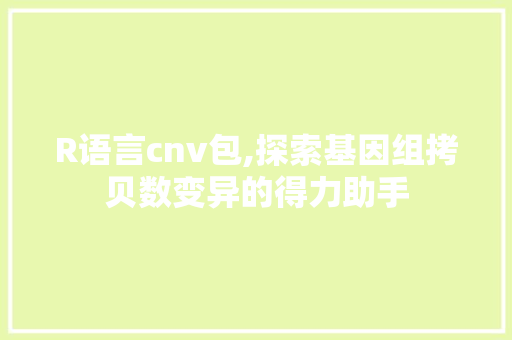 R语言cnv包,探索基因组拷贝数变异的得力助手