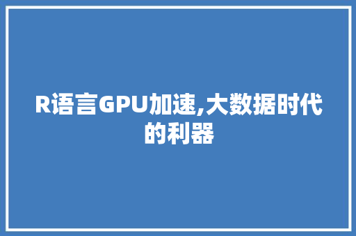 R语言GPU加速,大数据时代的利器