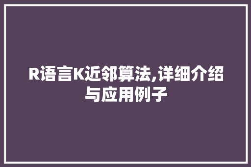 R语言K近邻算法,详细介绍与应用例子
