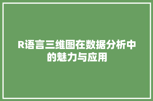 R语言三维图在数据分析中的魅力与应用