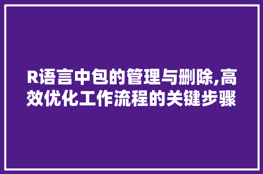 R语言中包的管理与删除,高效优化工作流程的关键步骤