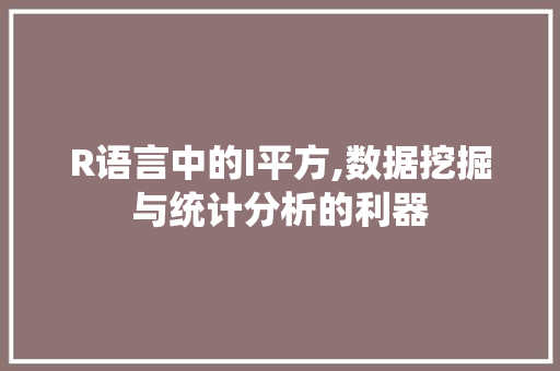 R语言中的I平方,数据挖掘与统计分析的利器