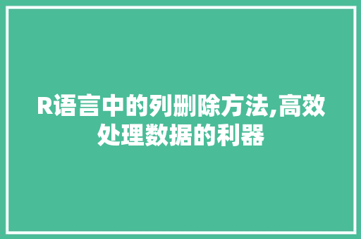 R语言中的列删除方法,高效处理数据的利器
