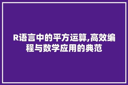 R语言中的平方运算,高效编程与数学应用的典范