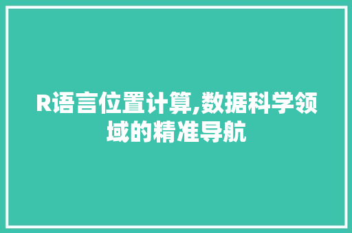 R语言位置计算,数据科学领域的精准导航