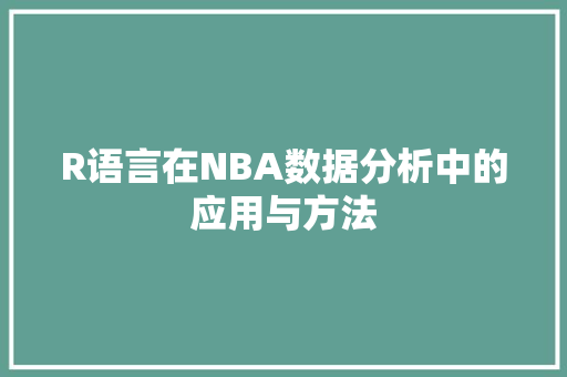 R语言在NBA数据分析中的应用与方法