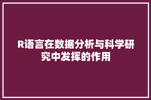 R语言在数据分析与科学研究中发挥的作用