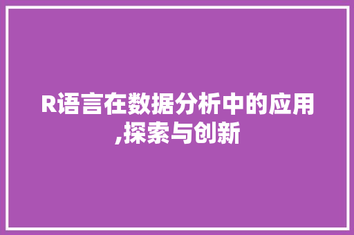 R语言在数据分析中的应用,探索与创新