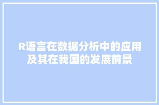 R语言在数据分析中的应用及其在我国的发展前景