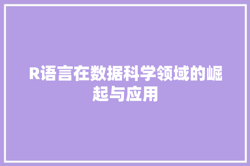 R语言在数据科学领域的崛起与应用