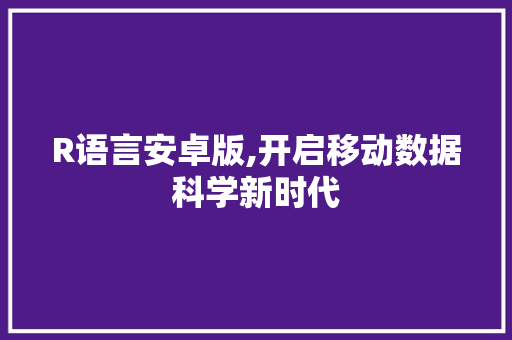 R语言安卓版,开启移动数据科学新时代