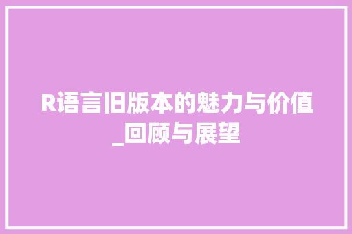 R语言旧版本的魅力与价值_回顾与展望