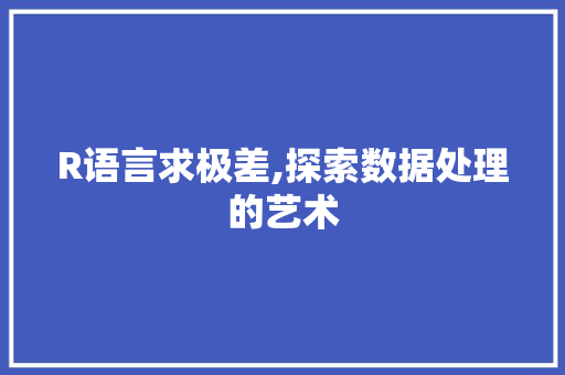 R语言求极差,探索数据处理的艺术