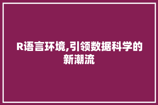 R语言环境,引领数据科学的新潮流