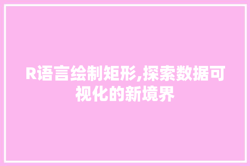 R语言绘制矩形,探索数据可视化的新境界