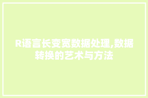 R语言长变宽数据处理,数据转换的艺术与方法
