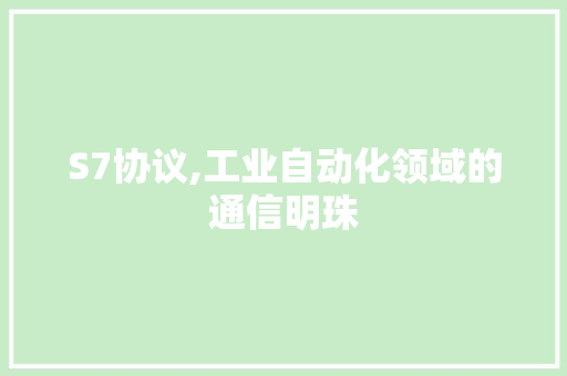 S7协议,工业自动化领域的通信明珠