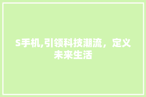S手机,引领科技潮流，定义未来生活 花朵知识