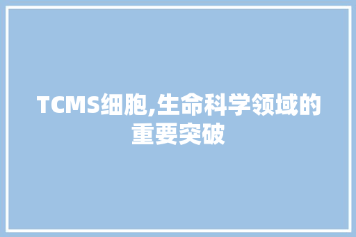 TCMS细胞,生命科学领域的重要突破 花朵知识