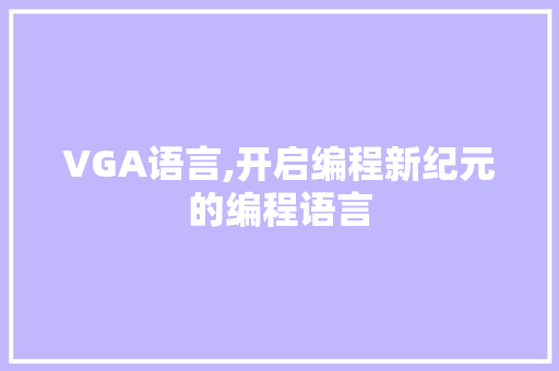 VGA语言,开启编程新纪元的编程语言