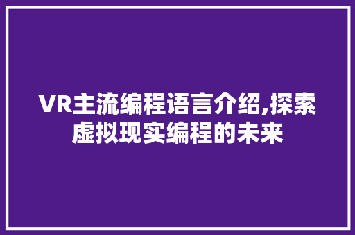 VR主流编程语言介绍,探索虚拟现实编程的未来