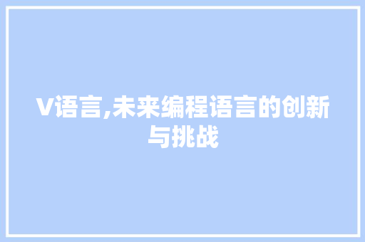 V语言,未来编程语言的创新与挑战