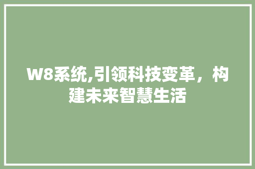 W8系统,引领科技变革，构建未来智慧生活