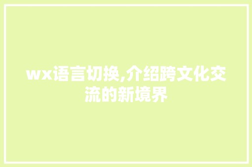 wx语言切换,介绍跨文化交流的新境界