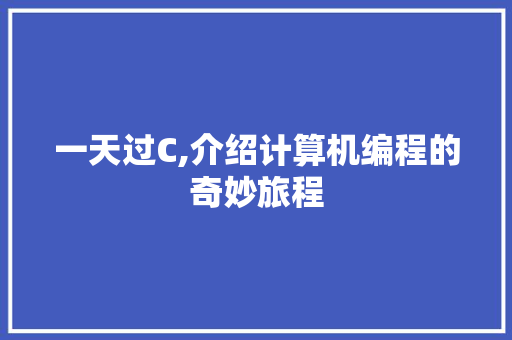 一天过C,介绍计算机编程的奇妙旅程