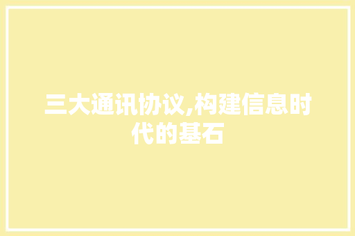 三大通讯协议,构建信息时代的基石