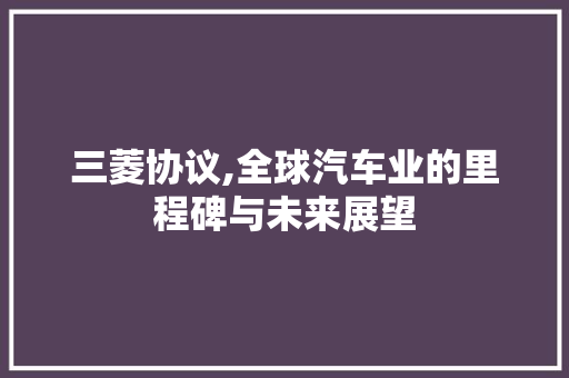 三菱协议,全球汽车业的里程碑与未来展望