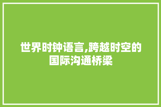 世界时钟语言,跨越时空的国际沟通桥梁 花朵知识