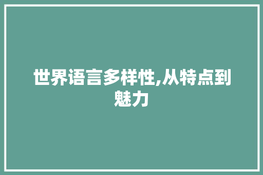 世界语言多样性,从特点到魅力