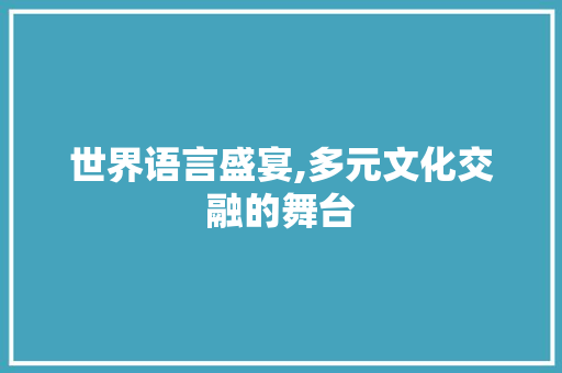世界语言盛宴,多元文化交融的舞台 花朵知识