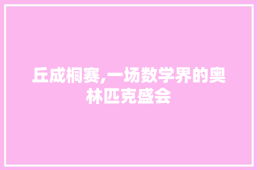 丘成桐赛,一场数学界的奥林匹克盛会