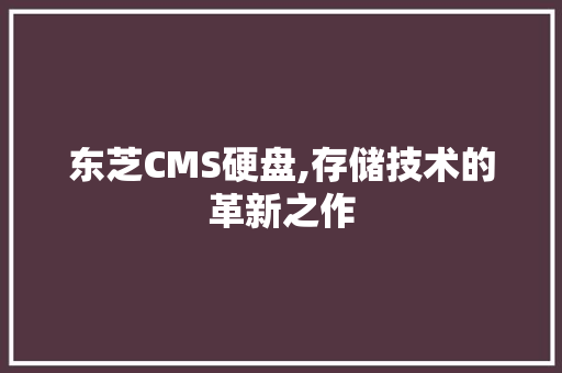 东芝CMS硬盘,存储技术的革新之作