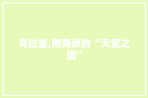 乌拉圭,南美洲的“天堂之国”