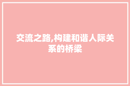 交流之路,构建和谐人际关系的桥梁